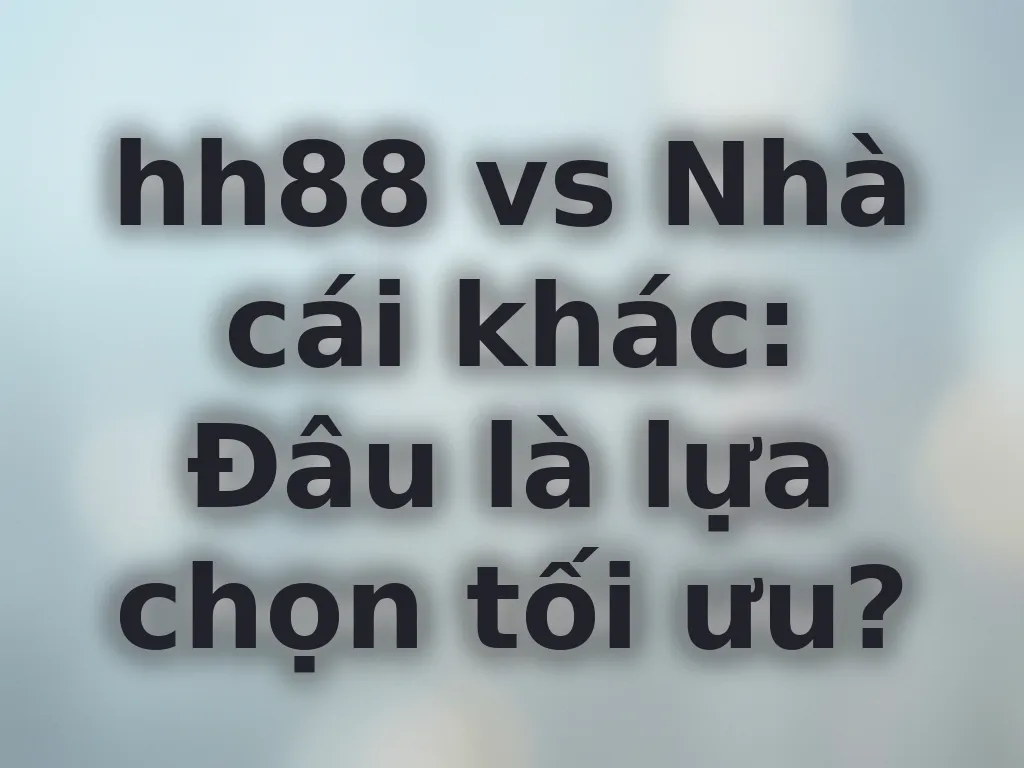 So sánh hh88 với nhà cái khác